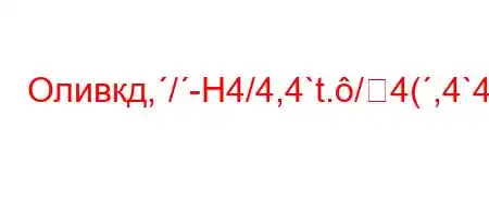 Оливкд,/-H4/4,4`t./4(,4`4.4`H8$4c-/t/-H4.4..4`t-t,-t`4/t/-H4+t,-t.t`t./-H4/4/`4-O